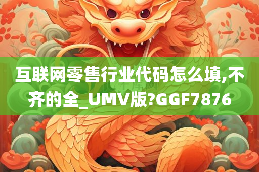 互联网零售行业代码怎么填,不齐的全_UMV版?GGF7876