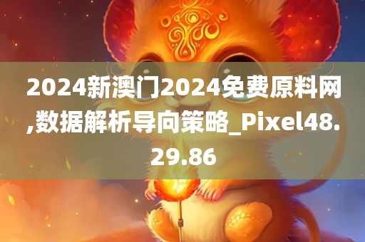 2024新澳门2024免费原料网,数据解析导向策略_Pixel48.29.86