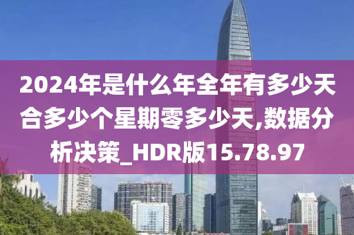 2024年是什么年全年有多少天合多少个星期零多少天,数据分析决策_HDR版15.78.97