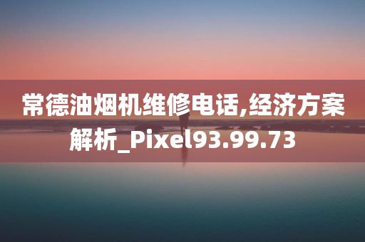 常德油烟机维修电话,经济方案解析_Pixel93.99.73