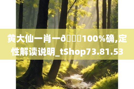 黄大仙一肖一🐎100%确,定性解读说明_tShop73.81.53