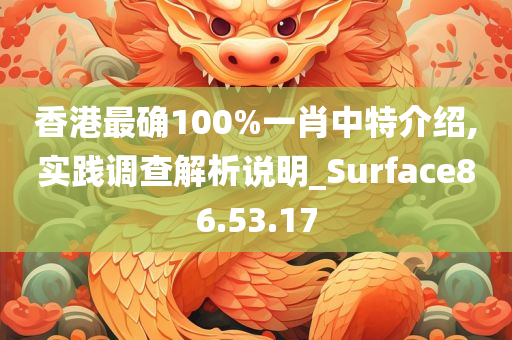 香港最确100%一肖中特介绍,实践调查解析说明_Surface86.53.17