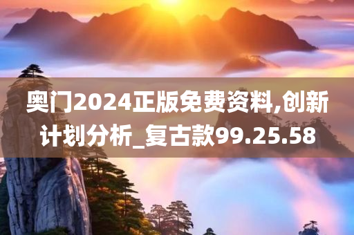 奥门2024正版免费资料,创新计划分析_复古款99.25.58