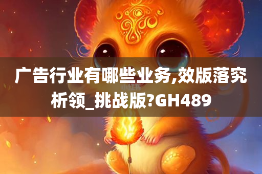 广告行业有哪些业务,效版落究析领_挑战版?GH489