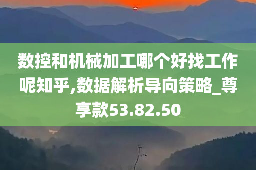 数控和机械加工哪个好找工作呢知乎,数据解析导向策略_尊享款53.82.50