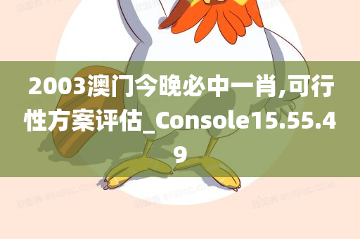 2003澳门今晚必中一肖,可行性方案评估_Console15.55.49