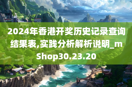 2024年香港开奖历史记录查询结果表,实践分析解析说明_mShop30.23.20