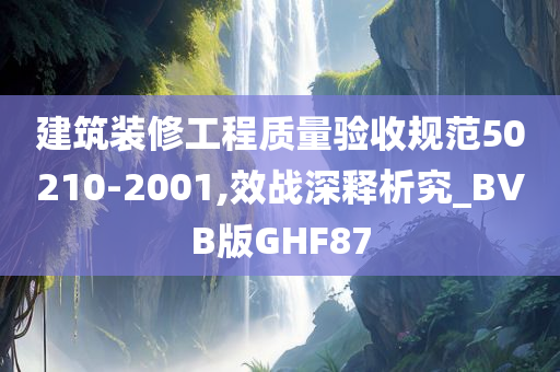 建筑装修工程质量验收规范50210-2001,效战深释析究_BVB版GHF87