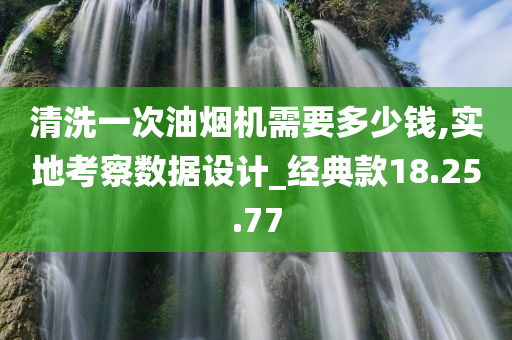 清洗一次油烟机需要多少钱,实地考察数据设计_经典款18.25.77