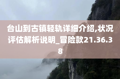 台山到古镇轻轨详细介绍,状况评估解析说明_冒险款21.36.38