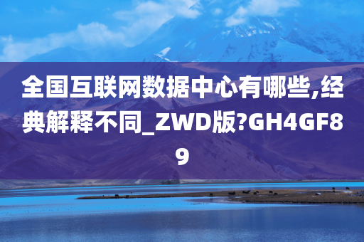 全国互联网数据中心有哪些,经典解释不同_ZWD版?GH4GF89