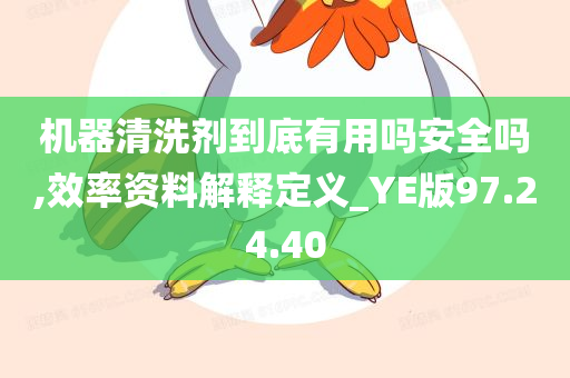 机器清洗剂到底有用吗安全吗,效率资料解释定义_YE版97.24.40