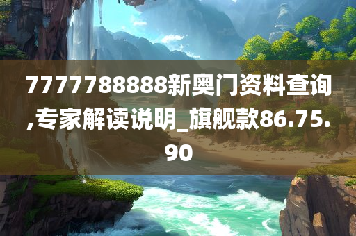 7777788888新奥门资料查询,专家解读说明_旗舰款86.75.90