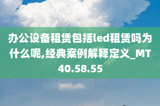 办公设备租赁包括led租赁吗为什么呢,经典案例解释定义_MT40.58.55