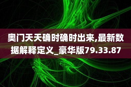 奥门天天确时确时出来,最新数据解释定义_豪华版79.33.87