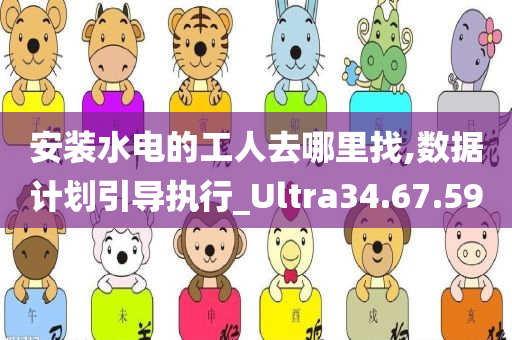 安装水电的工人去哪里找,数据计划引导执行_Ultra34.67.59