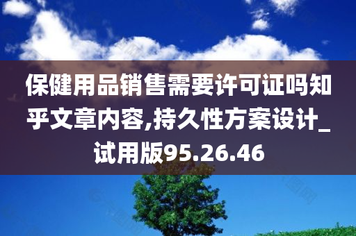 保健用品销售需要许可证吗知乎文章内容,持久性方案设计_试用版95.26.46