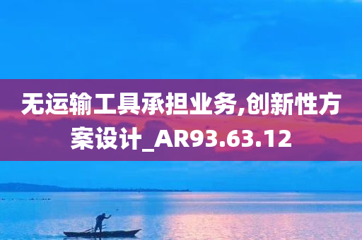 无运输工具承担业务,创新性方案设计_AR93.63.12