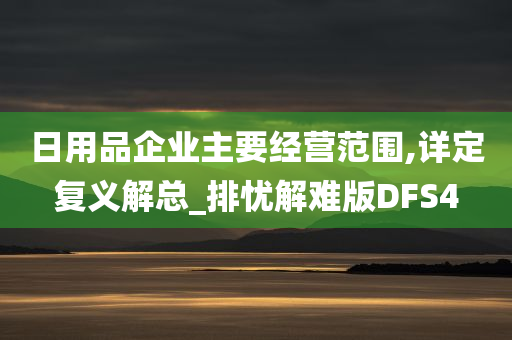 日用品企业主要经营范围,详定复义解总_排忧解难版DFS4