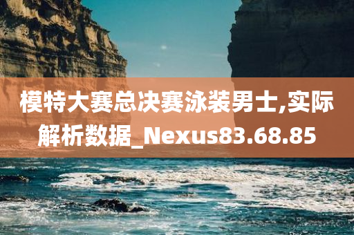 模特大赛总决赛泳装男士,实际解析数据_Nexus83.68.85