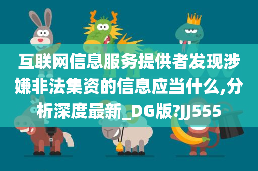 互联网信息服务提供者发现涉嫌非法集资的信息应当什么,分析深度最新_DG版?JJ555