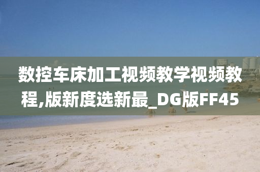 数控车床加工视频教学视频教程,版新度选新最_DG版FF45