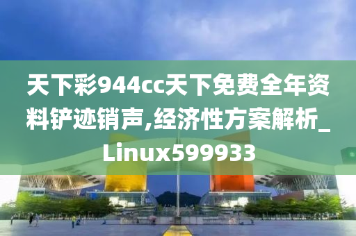 天下彩944cc天下免费全年资料铲迹销声,经济性方案解析_Linux599933