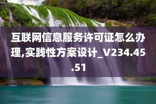 互联网信息服务许可证怎么办理,实践性方案设计_V234.45.51