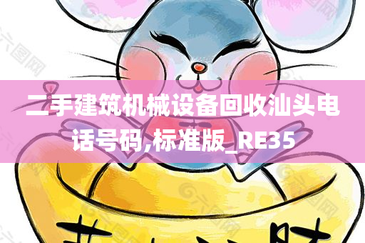 二手建筑机械设备回收汕头电话号码,标准版_RE35