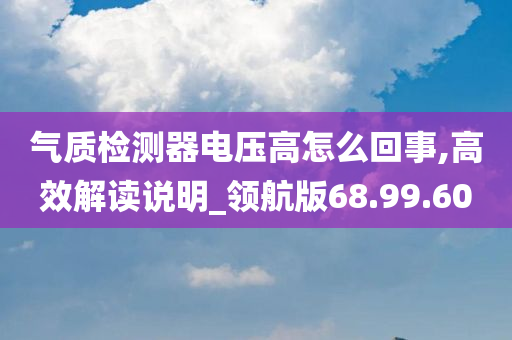 气质检测器电压高怎么回事,高效解读说明_领航版68.99.60