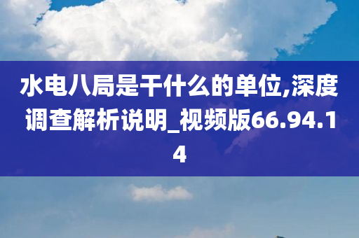 水电八局是干什么的单位,深度调查解析说明_视频版66.94.14