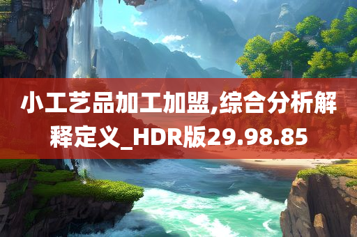 小工艺品加工加盟,综合分析解释定义_HDR版29.98.85