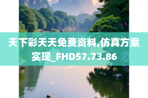 天下彩天天免费资料,仿真方案实现_FHD57.73.86