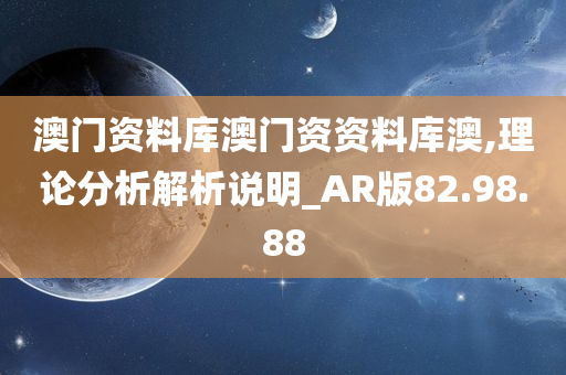 澳门资料库澳门资资料库澳,理论分析解析说明_AR版82.98.88