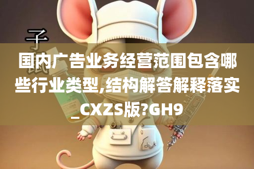 国内广告业务经营范围包含哪些行业类型,结构解答解释落实_CXZS版?GH9