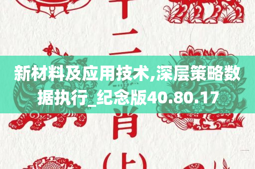 新材料及应用技术,深层策略数据执行_纪念版40.80.17