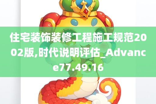 住宅装饰装修工程施工规范2002版,时代说明评估_Advance77.49.16