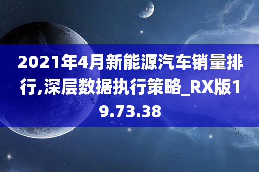 2021年4月新能源汽车销量排行,深层数据执行策略_RX版19.73.38