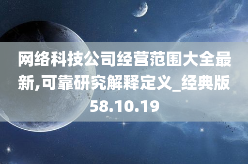 网络科技公司经营范围大全最新,可靠研究解释定义_经典版58.10.19