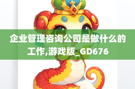 企业管理咨询公司是做什么的工作,游戏版_GD676