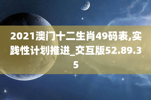 2021澳门十二生肖49码表,实践性计划推进_交互版52.89.35