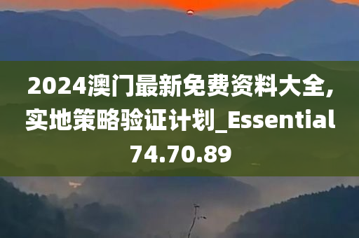 2024澳门最新免费资料大全,实地策略验证计划_Essential74.70.89