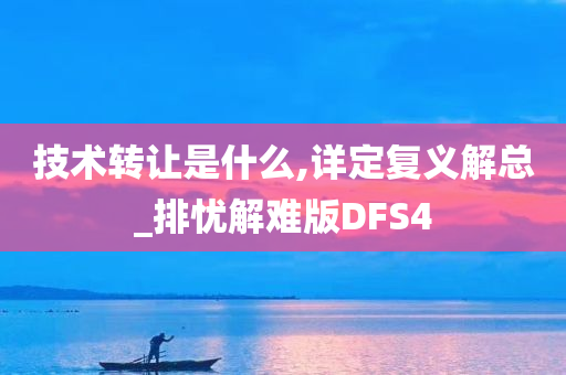 技术转让是什么,详定复义解总_排忧解难版DFS4