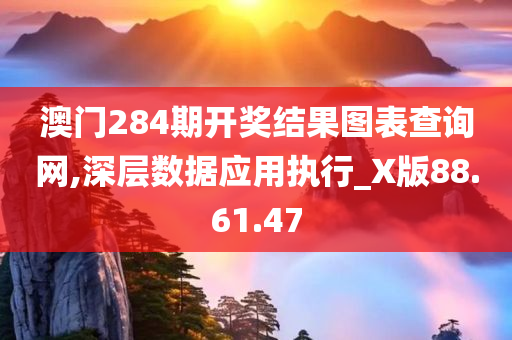 澳门284期开奖结果图表查询网,深层数据应用执行_X版88.61.47