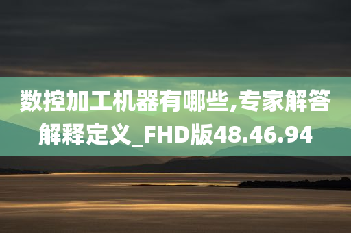 数控加工机器有哪些,专家解答解释定义_FHD版48.46.94