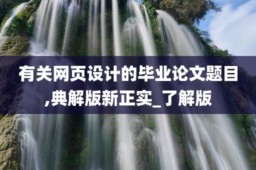 有关网页设计的毕业论文题目,典解版新正实_了解版