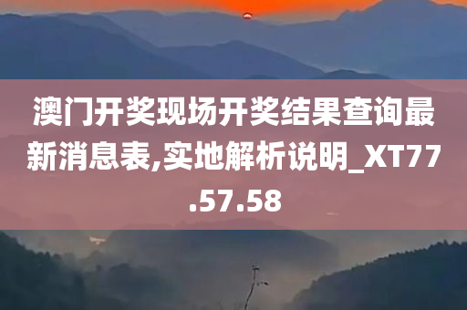 澳门开奖现场开奖结果查询最新消息表,实地解析说明_XT77.57.58