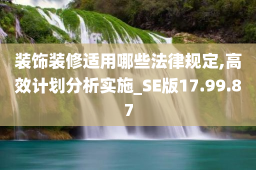 装饰装修适用哪些法律规定,高效计划分析实施_SE版17.99.87