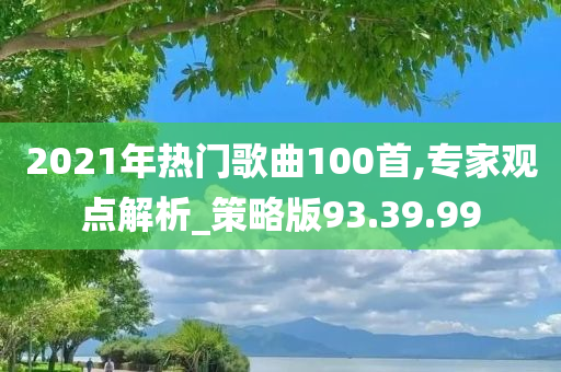 2021年热门歌曲100首,专家观点解析_策略版93.39.99