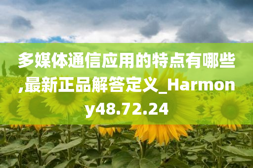 多媒体通信应用的特点有哪些,最新正品解答定义_Harmony48.72.24